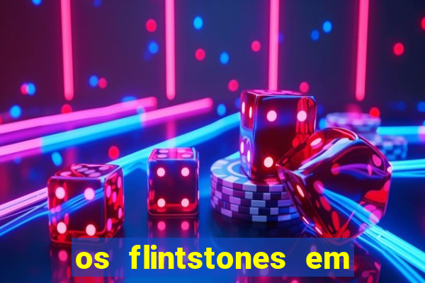 os flintstones em viva rock vegas filme completo dublado